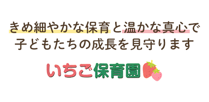 きめ細かな保育と温かな真心で、
子どもたちの成長を見守ります。